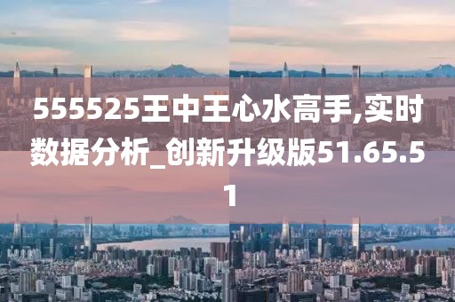 555525王中王心水高手|全面释义解释落实,探究王中王心水高手，全面释义与落实之道